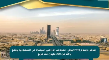 📈 بفرض رسوم 10% اليوم.. معروض الأراضي البيضاء في السعودية يرتفع بأكثر من 200 مليون متر مربع